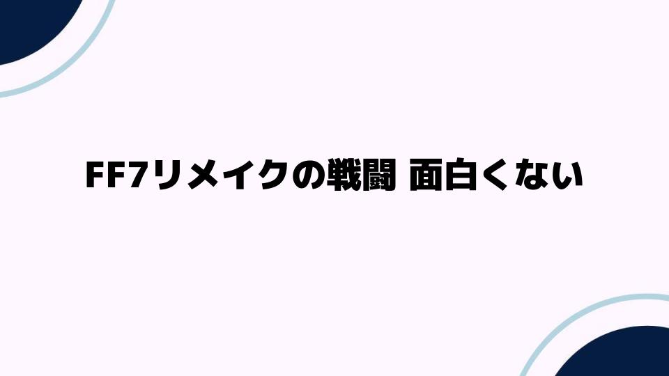 FF7リメイクの戦闘 面白くない理由とは？